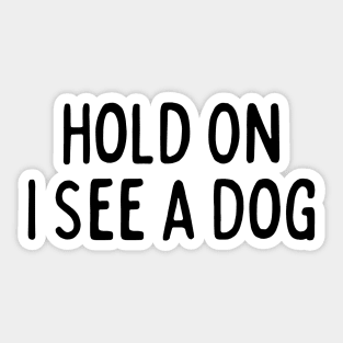 Hold On I See a Dog - Dog Quotes Sticker